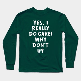 Yes, I really do care!  Why don't u? Long Sleeve T-Shirt